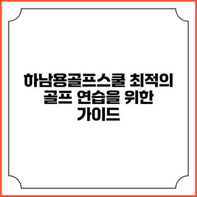 하남용골프스쿨: 최적의 골프 연습을 위한 가이드