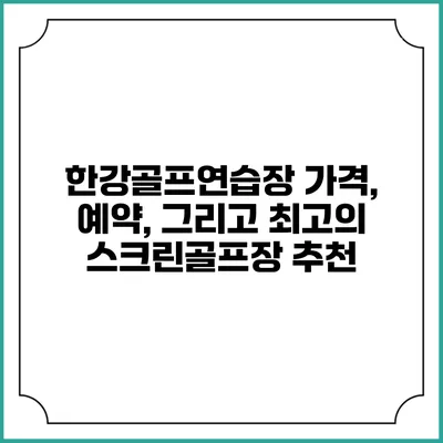 한강골프연습장: 가격, 예약, 그리고 최고의 스크린골프장 추천