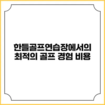 한들골프연습장에서의 최적의 골프 경험: 비용