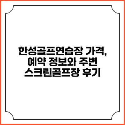 한성골프연습장: 가격, 예약 정보와 주변 스크린골프장 후기
