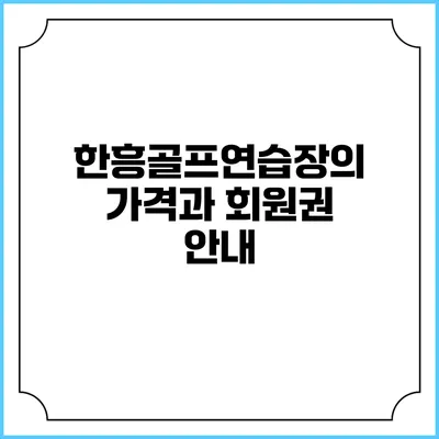 한흥골프연습장의 가격과 회원권 안내