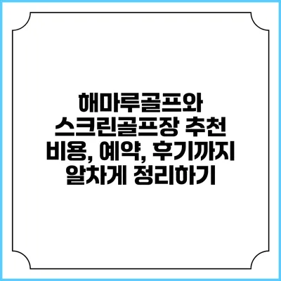 해마루골프와 스크린골프장 추천: 비용, 예약, 후기까지 알차게 정리하기
