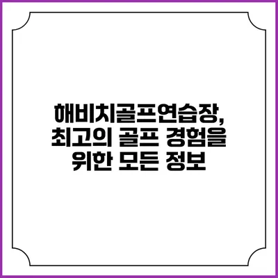 해비치골프연습장, 최고의 골프 경험을 위한 모든 정보