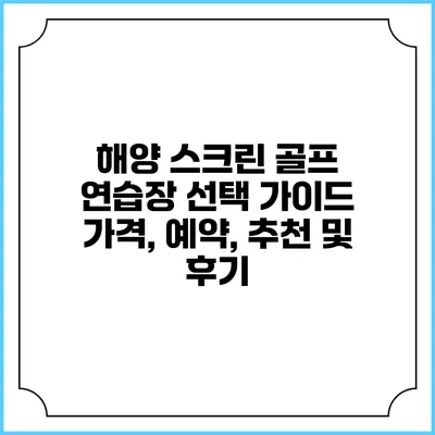해양 스크린 골프 연습장 선택 가이드: 가격, 예약, 추천 및 후기