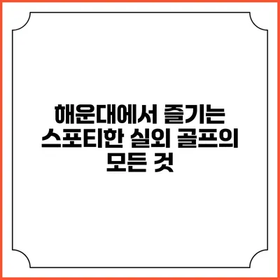 해운대에서 즐기는 스포티한 실외 골프의 모든 것