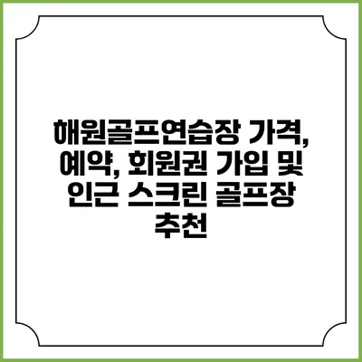 해원골프연습장: 가격, 예약, 회원권 가입 및 인근 스크린 골프장 추천