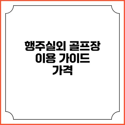 행주실외 골프장 이용 가이드: 가격