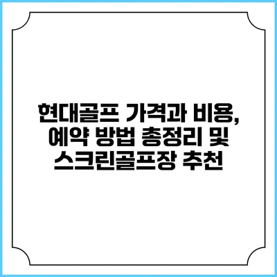 현대골프 가격과 비용, 예약 방법 총정리 및 스크린골프장 추천