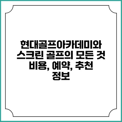 현대골프아카데미와 스크린 골프의 모든 것: 비용, 예약, 추천 정보