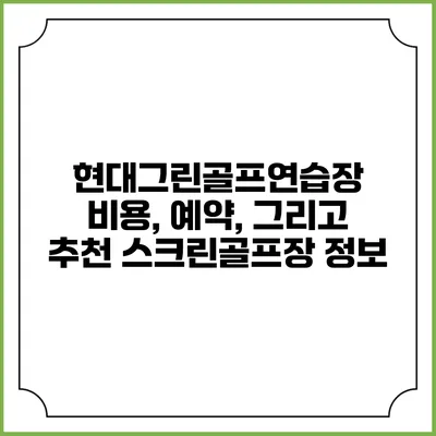 현대그린골프연습장: 비용, 예약, 그리고 추천 스크린골프장 정보