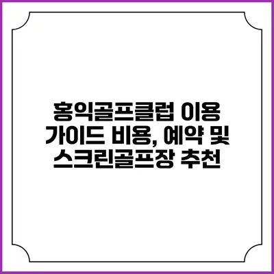 홍익골프클럽 이용 가이드: 비용, 예약 및 스크린골프장 추천