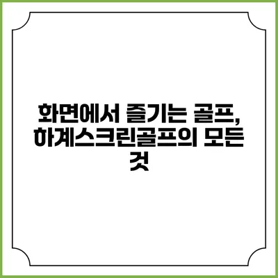화면에서 즐기는 골프, 하계스크린골프의 모든 것