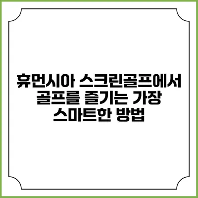 휴먼시아 스크린골프에서 골프를 즐기는 가장 스마트한 방법