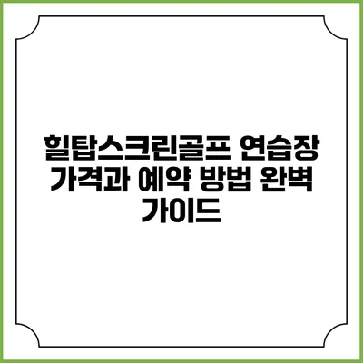 힐탑스크린골프 연습장 가격과 예약 방법 완벽 가이드