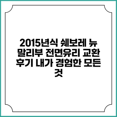2015년식 쉐보레 뉴 말리부 전면유리 교환 후기: 내가 경험한 모든 것