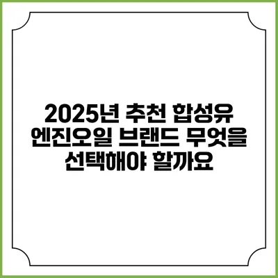 2025년 추천 합성유 엔진오일 브랜드: 무엇을 선택해야 할까요?