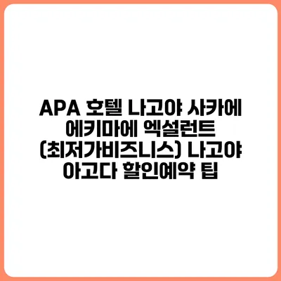 APA 호텔 나고야 사카에 에키마에 엑설런트 (최저가비즈니스) 나고야 아고다 할인예약 팁