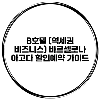 B호텔 (역세권 비즈니스) 바르셀로나 아고다 할인예약 가이드