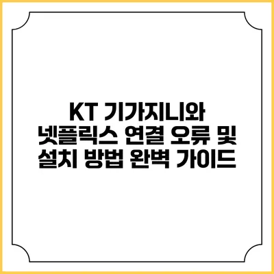 KT 기가지니와 넷플릭스 연결 오류 및 설치 방법 완벽 가이드