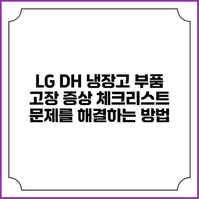 LG DH 냉장고 부품 고장 증상 체크리스트: 문제를 해결하는 방법