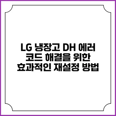 LG 냉장고 DH 에러 코드 해결을 위한 효과적인 재설정 방법