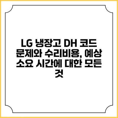 LG 냉장고 DH 코드 문제와 수리비용, 예상 소요 시간에 대한 모든 것