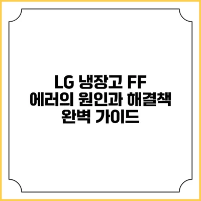 LG 냉장고 FF 에러의 원인과 해결책: 완벽 가이드