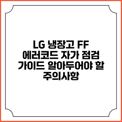 LG 냉장고 FF 에러코드 자가 점검 가이드: 알아두어야 할 주의사항