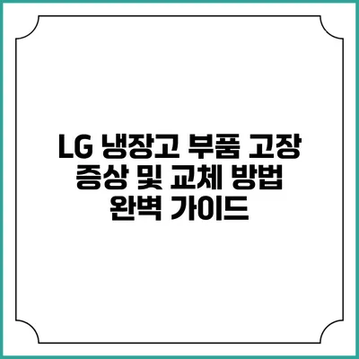 LG 냉장고 부품 고장 증상 및 교체 방법 완벽 가이드