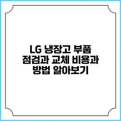 LG 냉장고 부품 점검과 교체: 비용과 방법 알아보기