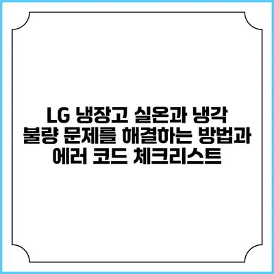 LG 냉장고 실온과 냉각 불량 문제를 해결하는 방법과 에러 코드 체크리스트