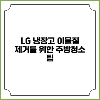 LG 냉장고 이물질 제거를 위한 주방청소 팁