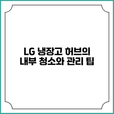 LG 냉장고 허브의 내부 청소와 관리 팁