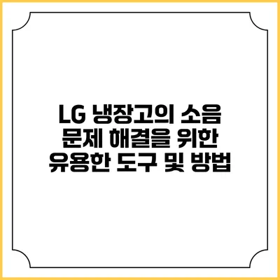 LG 냉장고의 소음 문제 해결을 위한 유용한 도구 및 방법