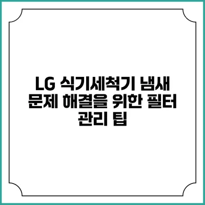 LG 식기세척기 냄새 문제 해결을 위한 필터 관리 팁