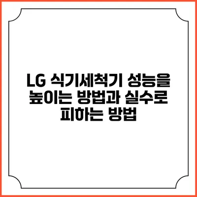 LG 식기세척기 성능을 높이는 방법과 실수로 피하는 방법