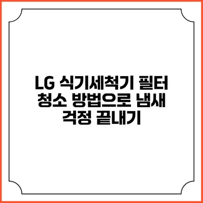 LG 식기세척기 필터 청소 방법으로 냄새 걱정 끝내기