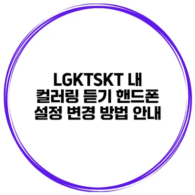 LGKTSKT 내 컬러링 듣기 핸드폰 설정 변경 방법 안내