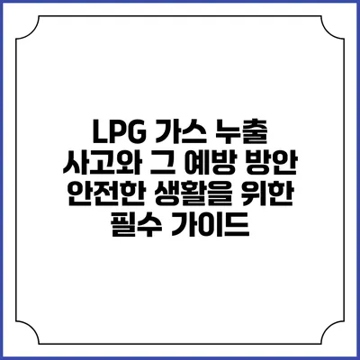 LPG 가스 누출 사고와 그 예방 방안: 안전한 생활을 위한 필수 가이드