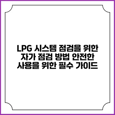 LPG 시스템 점검을 위한 자가 점검 방법: 안전한 사용을 위한 필수 가이드