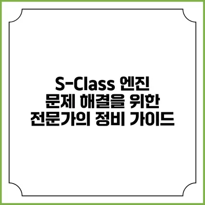 S-Class 엔진 문제 해결을 위한 전문가의 정비 가이드
