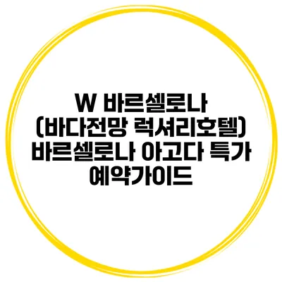W 바르셀로나 (바다전망 럭셔리호텔) 바르셀로나 아고다 특가 예약가이드