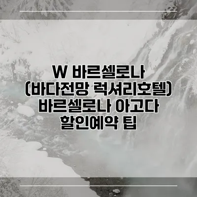 W 바르셀로나 (바다전망 럭셔리호텔) 바르셀로나 아고다 할인예약 팁