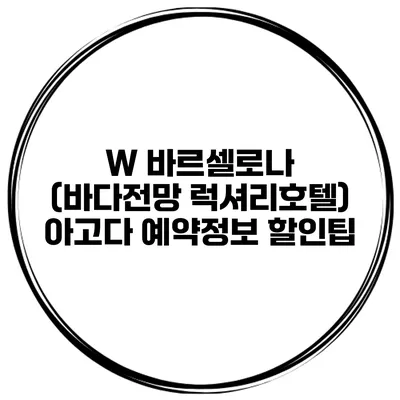 W 바르셀로나 (바다전망 럭셔리호텔) 아고다 예약정보 할인팁