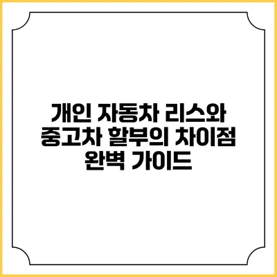 개인 자동차 리스와 중고차 할부의 차이점 완벽 가이드