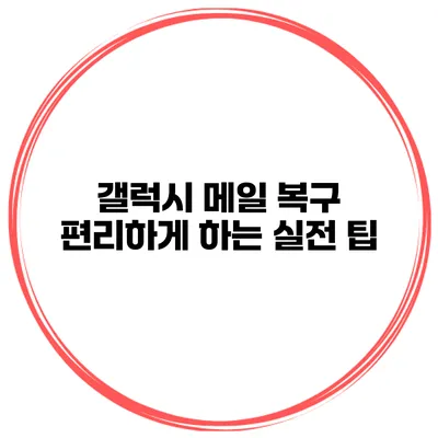 갤럭시 메일 복구 편리하게 하는 실전 팁