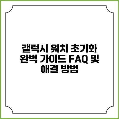 갤럭시 워치 초기화 완벽 가이드: FAQ 및 해결 방법