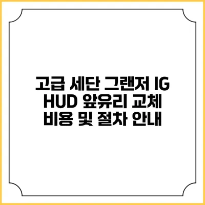 고급 세단 그랜저 IG HUD 앞유리 교체 비용 및 절차 안내