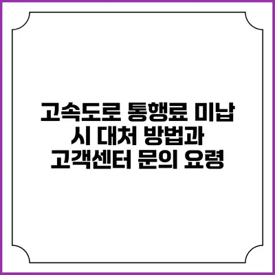 고속도로 통행료 미납 시 대처 방법과 고객센터 문의 요령