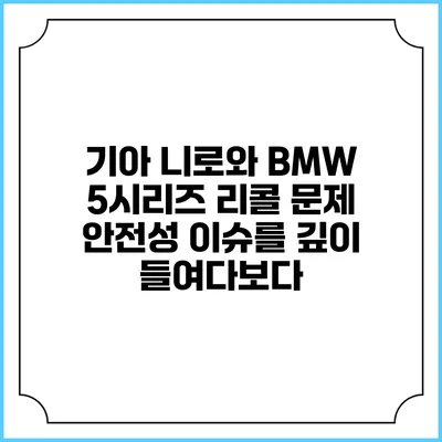 기아 니로와 BMW 5시리즈 리콜 문제: 안전성 이슈를 깊이 들여다보다